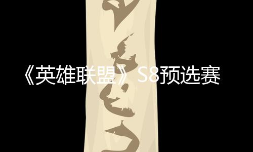 盟雄联英预选争夺总决额击败将与赛E赛名